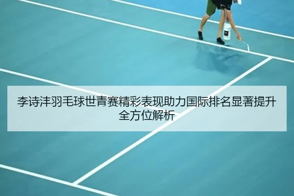 李诗沣羽毛球世青赛精彩表现助力国际排名显著提升全方位解析 | RAY ESPORTS